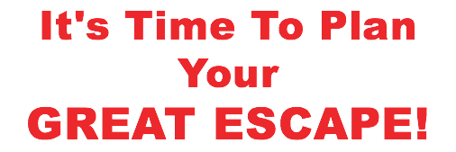 It's Time To Plan Your GREAT ESCAPE!